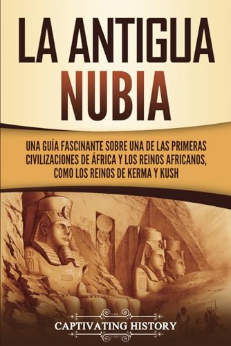 La antigua Nubia: Una guía fascinante sobre una de las primeras civilizaciones de África y los...