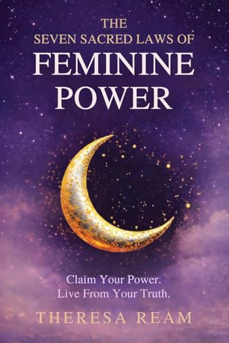 The Seven Sacred Laws of Feminine Power: Claim Your Power. Live from Your Truth.