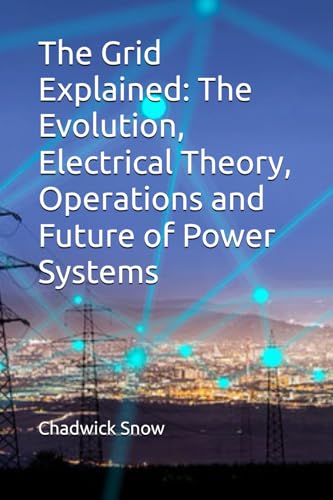 The Grid Explained: The Evolution, Electrical Theory, Operations and Future of Power Systems