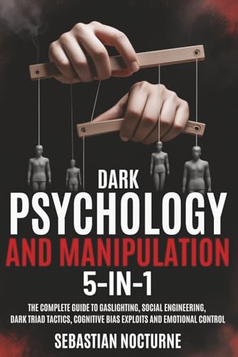 Dark Psychology and Manipulation 5-1: The Complete Guide to Gaslighting, Social Engineering, Dark Triad Tactics, Cognitive Bias Exploits and Emotional Control (Human Behavior Mastery)