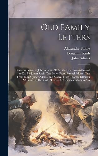 Old Family Letters: Contains Letters of John Adams, All But the First Two Addressed to Dr. Benjamin Rush; One Letter From Samuel Adams, One From John ... Dr. Rush; "Letter of Credence to the King" A