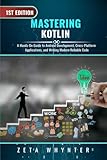  Mastering Kotlin: A Hands-On Guide to Android Development, Cross-Platform Applications, and Writing Modern Reliable Code