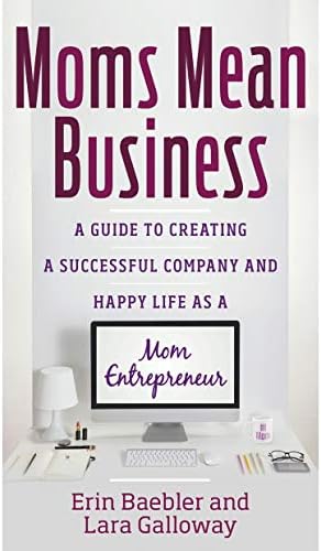 Moms Mean Business: A Guide to Creating a Successful Company and Happy Life as a Mom Entrepreneur