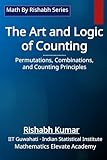 The Art and Logic of Counting: Permutations, Combinations, and Counting Principles (Math By Rishabh Series - Algebra)