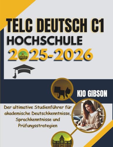 Telc Deutsch C1 Hochschule 2025-2026: Der ultimative Studienführer für akademische Deutschkenntnisse, Sprachkenntnisse und Prüfungsstrategien
