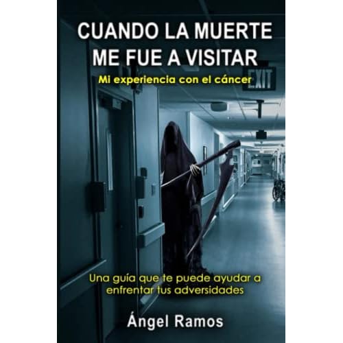 CUANDO LA MUERTE ME FUE A VISITAR: Una guía que te puede ayudar a enfrentar todas tus adversidades