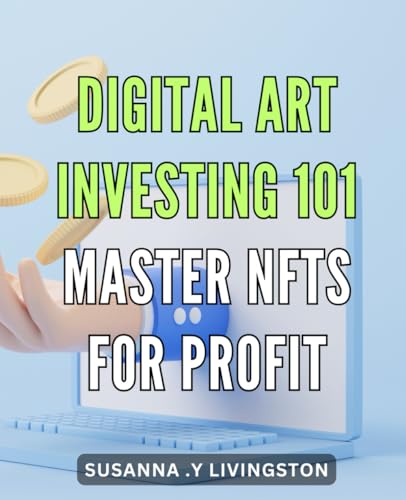 Digital Art Investing 101: Master NFTs for Profit.: Invest in the Future with Digital Art: A Beginner's Guide to NFT Investing.