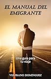 El MANUAL DEL EMIGRANTE: Una guía práctica para su viaje (Spanish Edition)