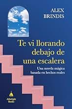 Te vi llorando debajo de una escalera: Una novela mágica basada en hechos reales