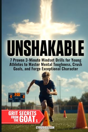 UNSHAKABLE: 7 Proven 3-Minute Mindset Drills for Young Athletes to Master Mental Toughness, Crush Goals, and Forge Exceptional Character (The Called Teen)