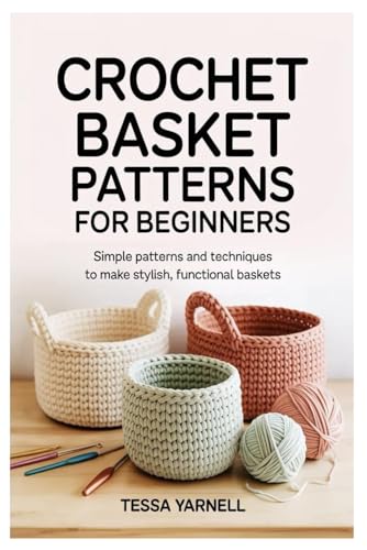 Crochet Basket Patterns for Beginners: Simple Patterns and Techniques to Make Stylish, Functional Baskets