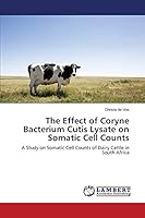 The Effect of Coryne Bacterium Cutis Lysate on Somatic Cell Counts: A Study on Somatic Cell Counts of Dairy Cattle in South Africa 384653496X Book Cover
