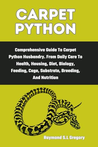 Carpet Python: Comprehensive Guide To Carpet Python Husbandry. From Daily Care To Health, Housing, D
