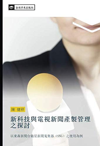新科技與電視新聞產製管理之探討: 以東森新聞台衛星新聞蒐集器（SNG）之使用為例: yi dong sen xin wen tai wei xing xin wen sou ji qi SNG zhi shi yong wei li