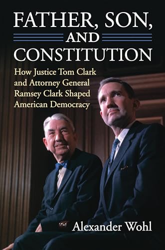 Father, Son, and Constitution: How Justice Tom Clark and Attorney General Ramsey Clark Shaped American Democracy