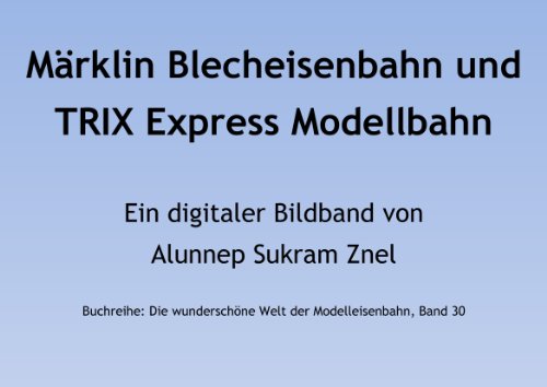 Märklin Blecheisenbahn und TRIX Express Modellbahn (Die wunderschöne Welt der Modelleisenbahn 30) (German Edition)