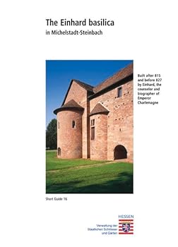 The Einhard Basilica in Michelstadt-Steinbach: Built After 815 and Before 827 by Einhard, the Counselor and Biographer of Emperor Charlemagne