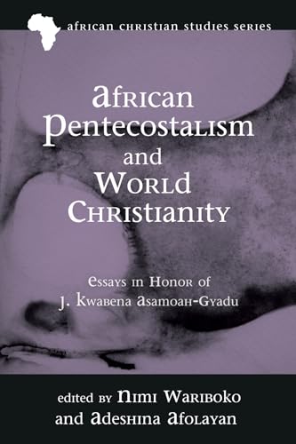 African Pentecostalism and World Christianity: Essays in Honor of J. Kwabena Asamoah-Gyadu (African Christian Studies Series)