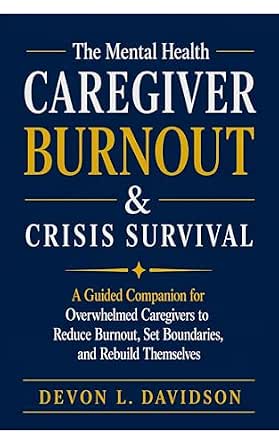 The Mental Health Caregiver Burnout & Crisis Survival: A Guided Companion for Overwhelmed Caregivers to Reduce Burnout, Set Boundaries, and Rebuild Themselves