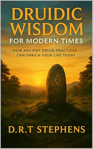 Druidic Wisdom for Modern Times: How Ancient Druid Practices Can Enrich Your Life Today