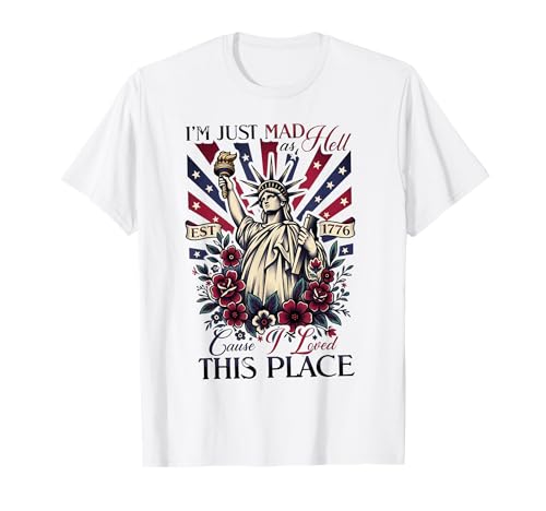 I'm Just Mad As Hell Cause I Loved This Place 4th of July T-Shirt