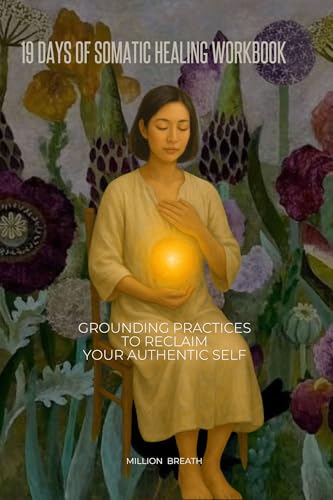 19 Days of Somatic Healing Workbook: Grounding Practices to Reclaim Your Authentic Self (Somatic Healing Journeys Series — Bilingual Editions (English & Japanese))