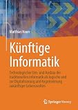 Künftige Informatik: Technologischer Um- und Ausbau der traditionellen Informatik als logische und praktische Konsequenz der Digitalisierung und Kognitivierung zukünftiger Lebenswelten
