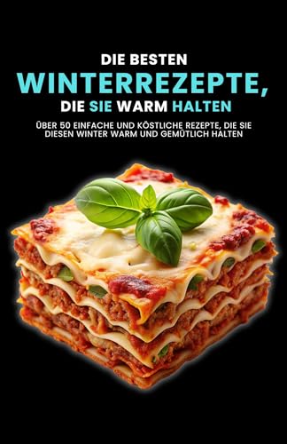 Die besten Winterrezepte, die Sie warm halten: Über 50 einfache und köstliche Rezepte, die Sie diesen Winter warm und gemütlich halten (German Edition)