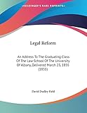 Legal Reform: An Address To The Graduating Class Of The Law School Of The University Of Albany, Delivered March 23, 1855 (1855)