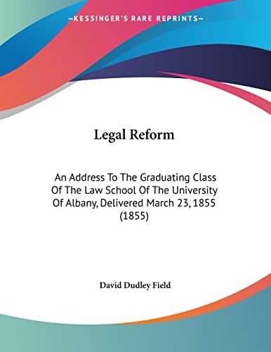 Legal Reform: An Address To The Graduating Class Of The Law School Of The University Of Albany, Delivered March 23, 1855 (1855)