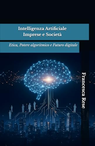 Intelligenza Artificiale, Imprese e Societa: Etica, Potere algoritmico e Futuro digitale