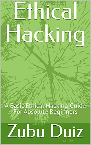 Ethical Hacking: A Basic Ethical Hacking Guide For Absolute Beginners