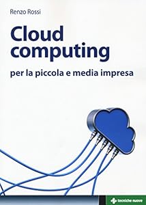 Cloud computing per la piccola e media impresa. La gestione dell'IT nella «nuvola»: approccio pratico e vantaggi