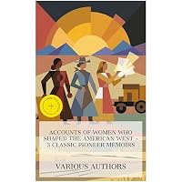 Accounts of Women Who Shaped the American West &ndash; 3 Classic Pioneer Memoirs