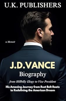 J.D. Vance Biography: from Hillbilly Elegy to Vice President - His Amazing Journey from Rust Belt Roots to Redefining the American Dream