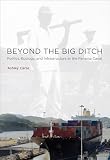 Beyond the Big Ditch: Politics, Ecology, and Infrastructure at the Panama Canal