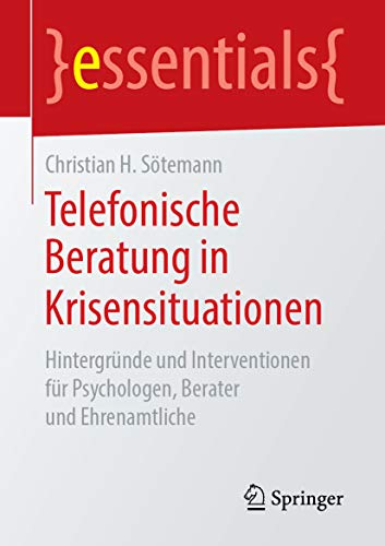 Telefonische Beratung in Krisensituationen: Hintergründe und Interventionen für Psychologen, Berater und Ehrenamtliche (essentials) (German Edition)