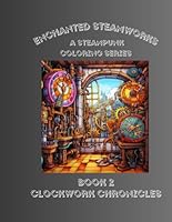 Enchanted Steamworks: A Steampunk Coloring Series Book 2: Clockwork Chronicles B0CDNKNFVX Book Cover