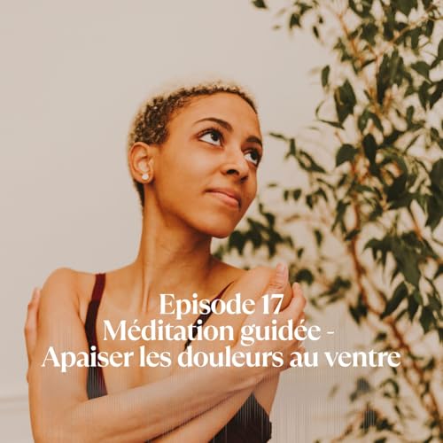 Episode 17 - M&eacute;ditation guid&eacute;e pour apaiser les douleurs au ventre et retrouver la paix int&eacute;rieure