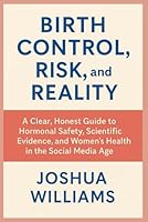 Birth Control, Risk, and Reality: A Clear, Honest Guide to Hormonal Safety, Scientific Evidence, and Women’s Health in the Social Media Age B0G43K1JV9 Book Cover