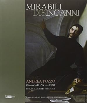 Mirabili disinganni. Andrea Pozzo (1642-1707). Architetto e pittore gesuita. Catalogo della mostra (Roma, 3 marzo-16 maggio 2010)