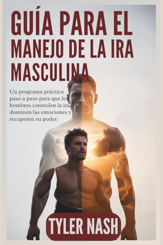 Guía Para El Manejo De La Ira Masculina: Un programa práctico paso a paso para que los hombres controlen la ira, dominen las emociones y recuperen su poder.