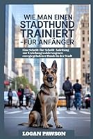 Wie man einen Stadthund trainiert – für Anfänger: Eine Schritt-für-Schritt-Anleitung zur Erziehung wohlerzogener, energiegeladener Hunde in der Stadt B0G3B5FX9T Book Cover