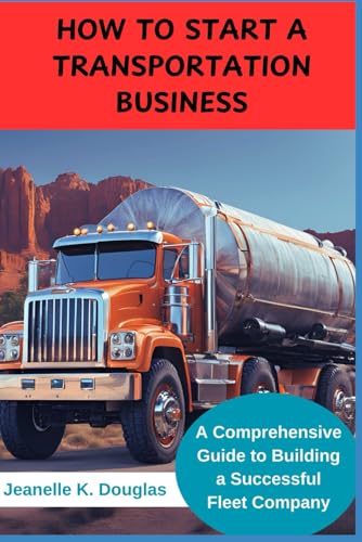 HOW TO START A TRANSPORTATION BUSINESS: A Comprehensive Guide to