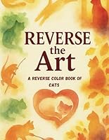 Reverse the Art: A Relaxing Reverse Color Book for Cat Lovers with Abstract Watercolor Art to Spark Mindful Creativity (Reverse the Art Series) B0F63LCVSH Book Cover