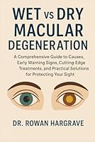 WET vs DRY MACULAR DEGENERATION: A Comprehensive Guide to Causes, Early Warning Signs, Cutting-Edge Treatments, and Practical Solutions for Protecting Your Sight B0G36VCQXV Book Cover