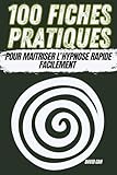  100 Fiches Pratiques: pour Maîtriser l\'Hypnose Rapide Facilement