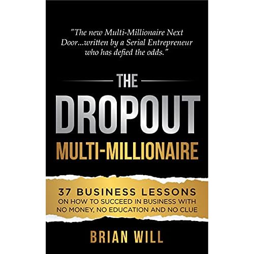 The Dropout Multi-Millionaire: 37 Business Lessons on How to Succeed in Business With No Money, No Education and No Clue