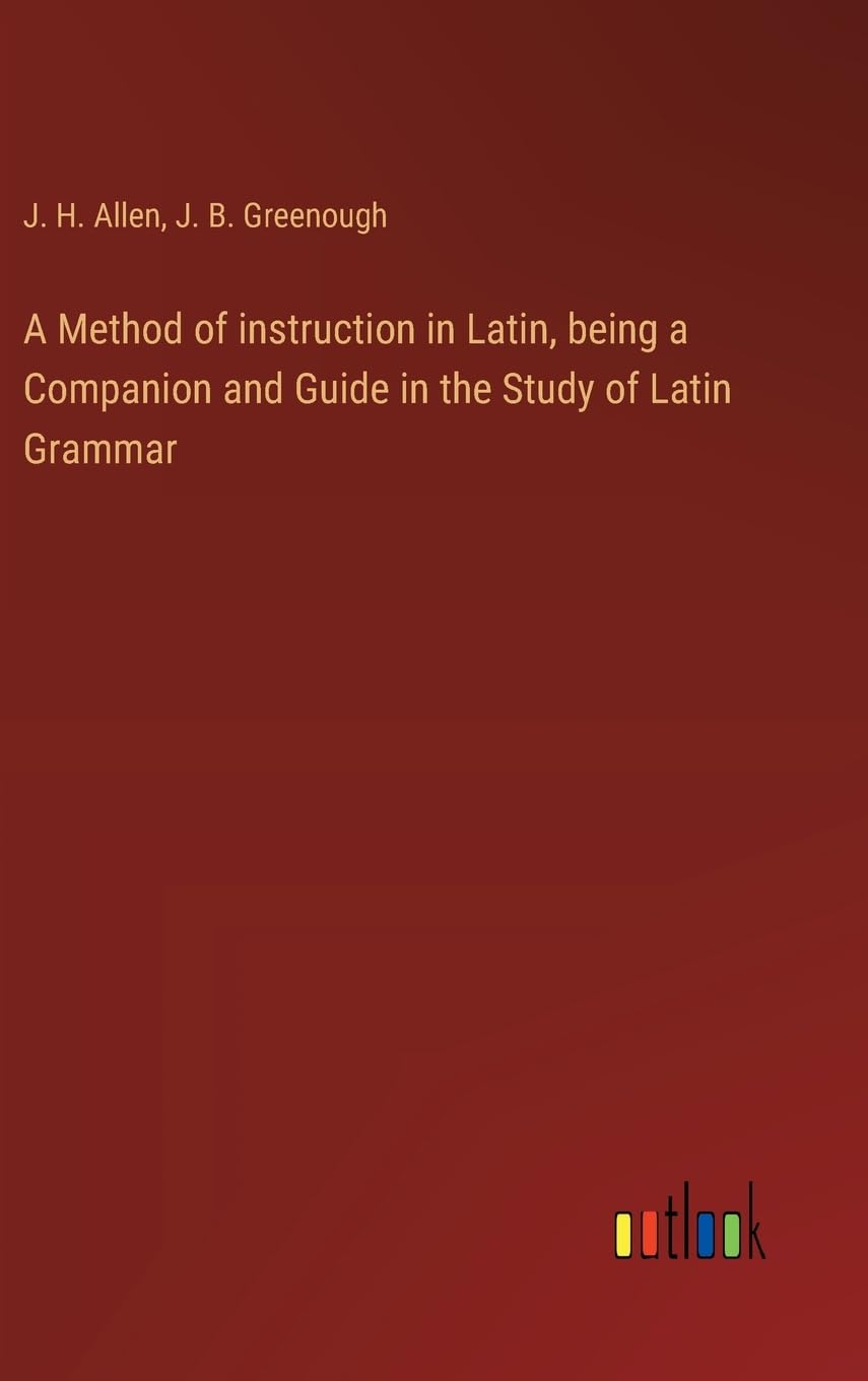 A Method of instruction in Latin, being a Companion and Guide in the Study of Latin Grammar