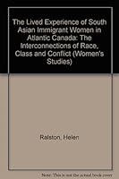 The Lived Experience of South Asian Immigrant Women in Atlantic Canada: The Interconnections of Race, Class, and Gender 0773487611 Book Cover